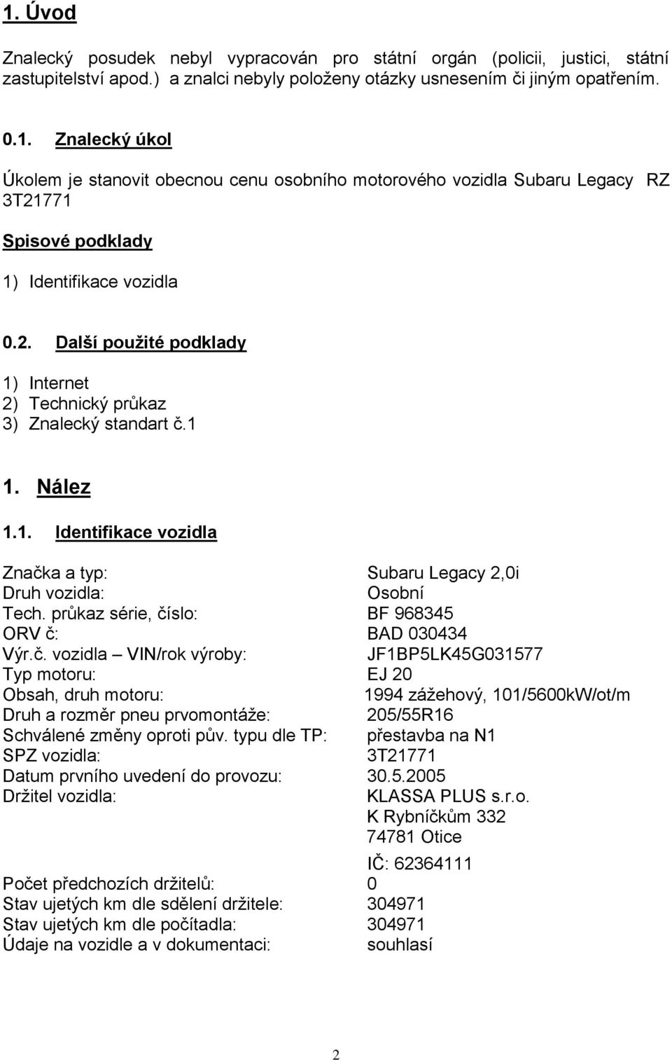 průkaz série, číslo: BF 968345 ORV č: BAD 030434 Výr.č. vozidla VIN/rok výroby: JF1BP5LK45G031577 Typ motoru: EJ 20 Obsah, druh motoru: 1994 zážehový, 101/5600kW/ot/m Druh a rozměr pneu prvomontáže: 205/55R16 Schválené změny oproti pův.