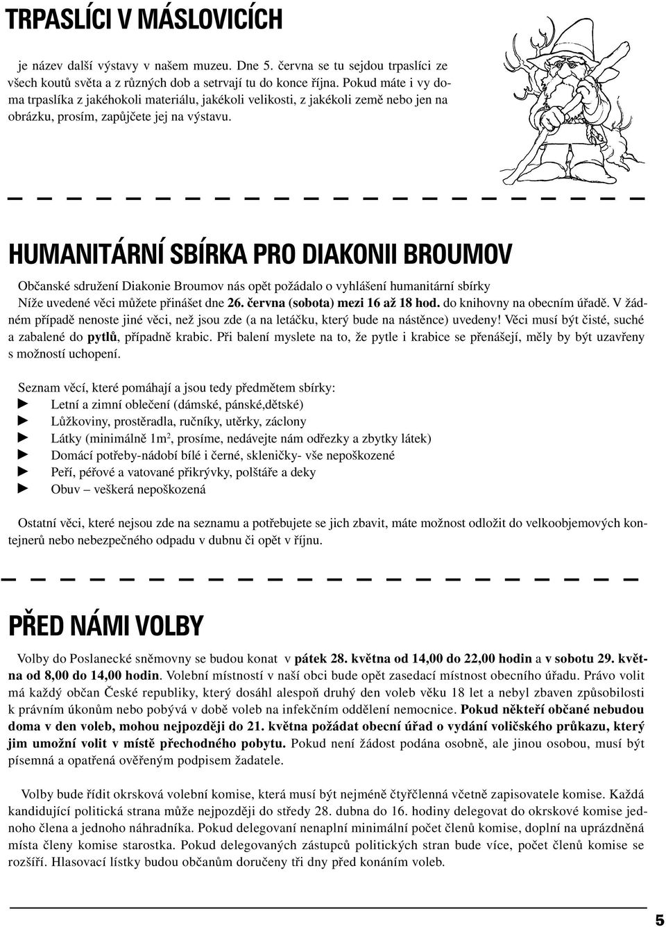 HUMANITÁRNÍ SBÍRKA PRO DIAKONII BROUMOV Občanské sdružení Diakonie Broumov nás opět požádalo o vyhlášení humanitární sbírky Níže uvedené věci můžete přinášet dne 26. června (sobota) mezi 16 až 18 hod.