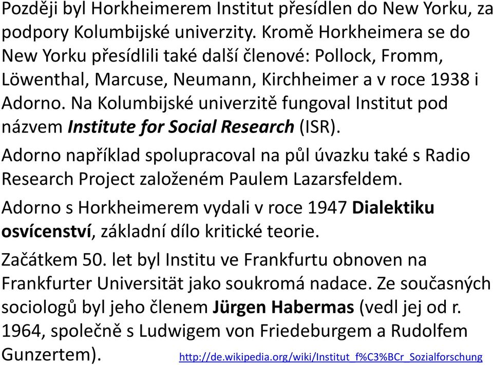 Na Kolumbijské univerzitě fungoval Institut pod názvem Institute for Social Research (ISR). Adorno například spolupracoval na půl úvazku také s Radio Research Project založeném Paulem Lazarsfeldem.