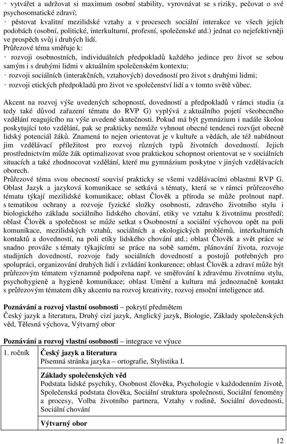 Průřezové téma směřuje k: rozvoji osobnostních, individuálních předpokladů každého jedince pro život se sebou samým i s druhými lidmi v aktuálním společenském kontextu; rozvoji sociálních