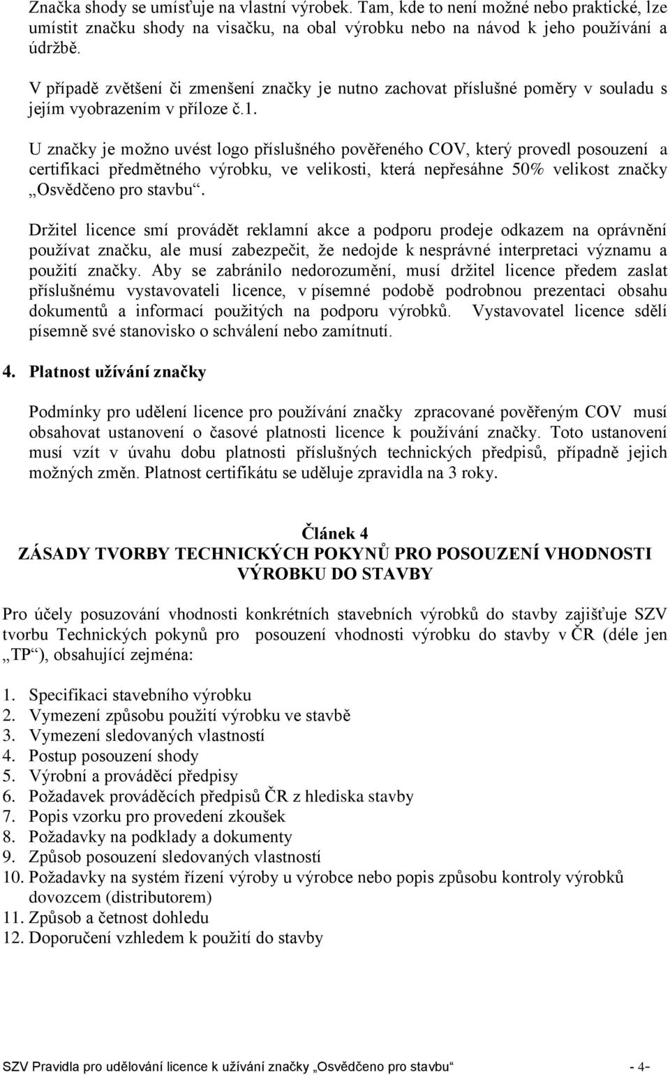 U značky je možno uvést logo příslušného pověřeného COV, který provedl posouzení a certifikaci předmětného výrobku, ve velikosti, která nepřesáhne 50% velikost značky Osvědčeno pro stavbu.