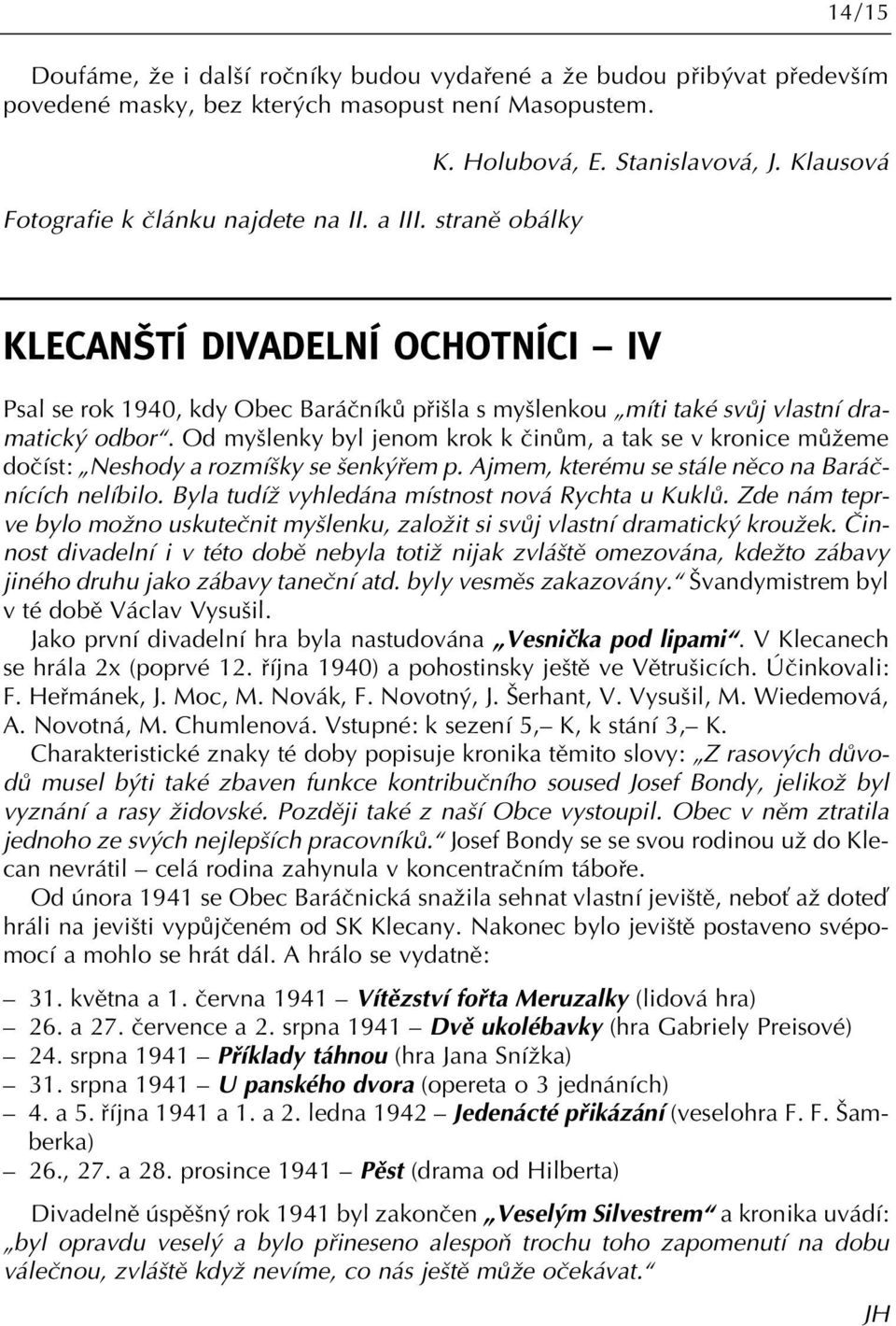 Od my lenky byl jenom krok k ãinûm, a tak se v kronice mûïeme doãíst: Neshody a rozmí ky se enk fiem p. Ajmem, kterému se stále nûco na Baráãnících nelíbilo.