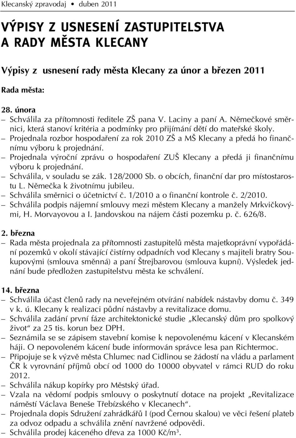 Projednala rozbor hospodafiení za rok 2010 Z a M Klecany a pfiedá ho finanãnímu v boru k projednání. Projednala v roãní zprávu o hospodafiení ZU Klecany a pfiedá ji finanãnímu v boru k projednání.