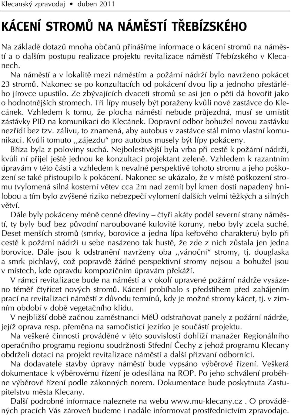 Nakonec se po konzultacích od pokácení dvou lip a jednoho pfiestárlého jírovce upustilo. Ze zb vajících dvaceti stromû se asi jen o pûti dá hovofiit jako o hodnotnûj ích stromech.
