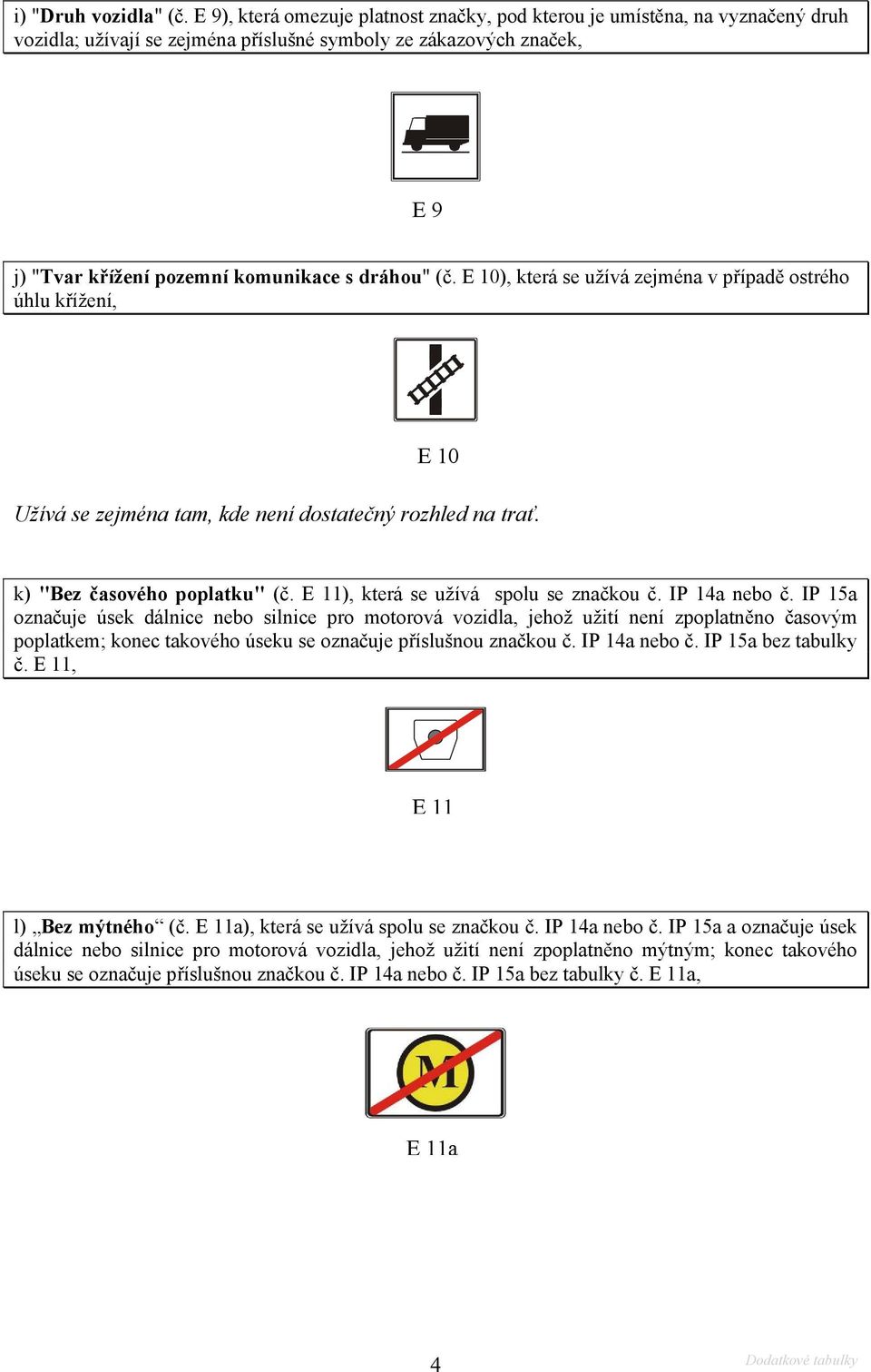 E 10), která se užívá zejména v případě ostrého úhlu křížení, E10 Užívá se zejména tam, kde není dostatečný rozhled na trať. k) "Bez časového poplatku" (č. E 11), která se užívá spolu se značkou č.