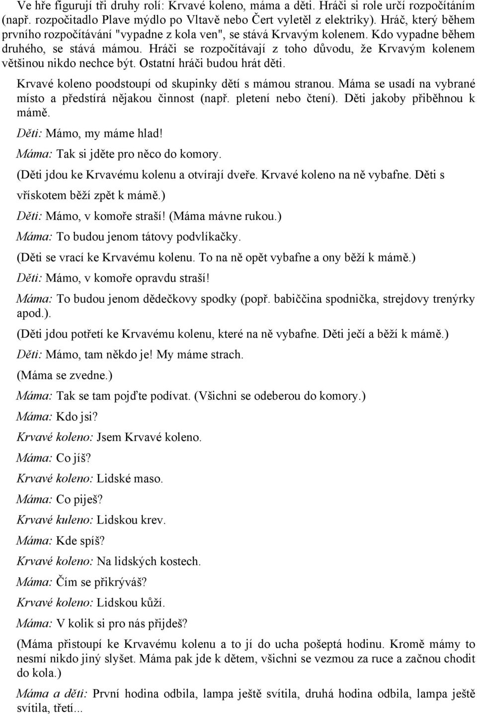 Hráči se rozpočítávají z toho důvodu, že Krvavým kolenem většinou nikdo nechce být. Ostatní hráči budou hrát děti. Krvavé koleno poodstoupí od skupinky dětí s mámou stranou.