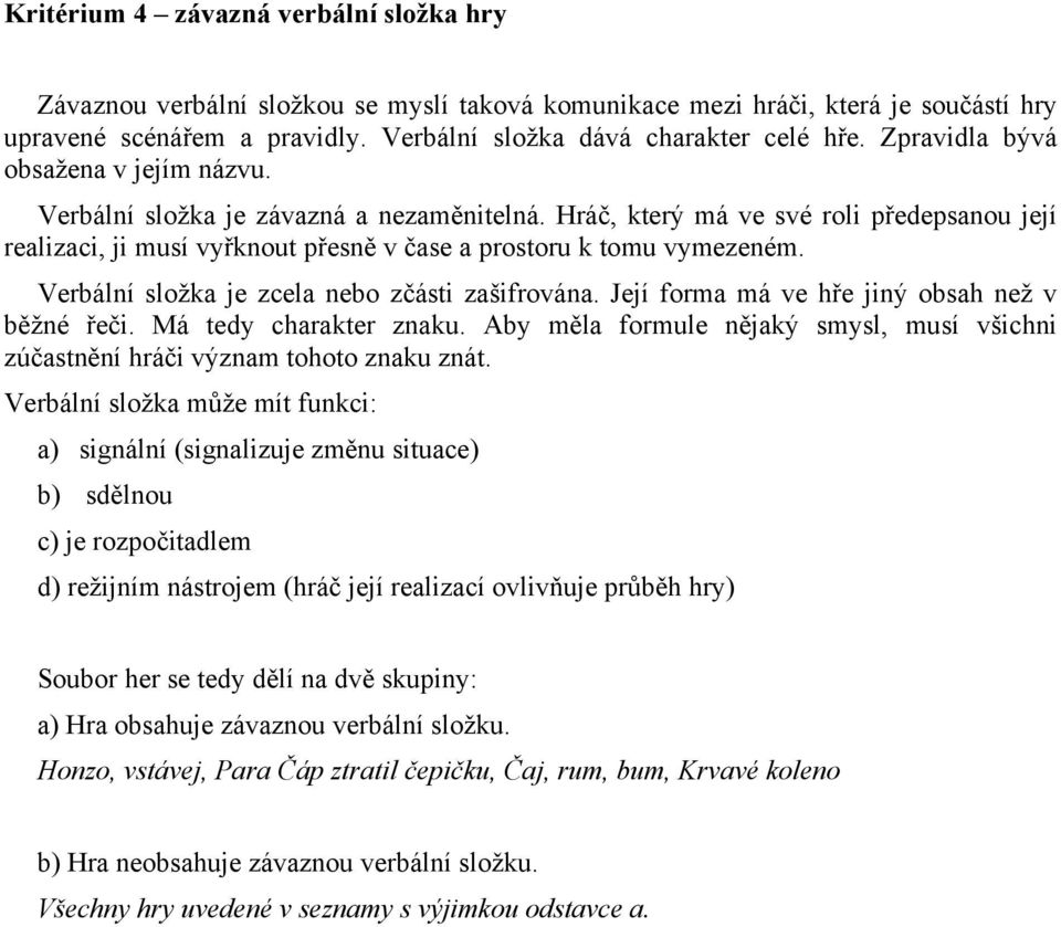 Verbální složka je zcela nebo zčásti zašifrována. Její forma má ve hře jiný obsah než v běžné řeči. Má tedy charakter znaku.