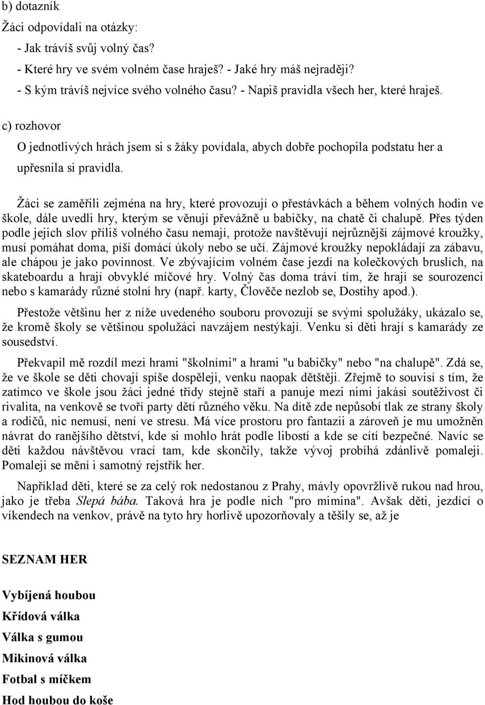 Žáci se zaměřili zejména na hry, které provozují o přestávkách a během volných hodin ve škole, dále uvedli hry, kterým se věnují převážně u babičky, na chatě či chalupě.