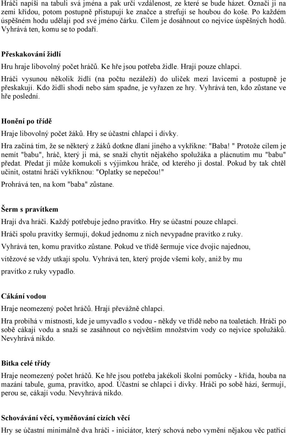 Ke hře jsou potřeba židle. Hrají pouze chlapci. Hráči vysunou několik židlí (na počtu nezáleží) do uliček mezi lavicemi a postupně je přeskakují. Kdo židli shodí nebo sám spadne, je vyřazen ze hry.