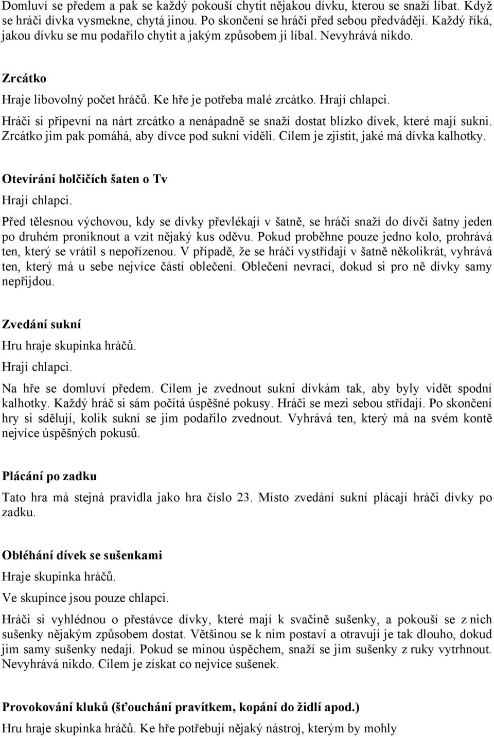 Hráči si připevní na nárt zrcátko a nenápadně se snaží dostat blízko dívek, které mají sukni. Zrcátko jim pak pomáhá, aby dívce pod sukni viděli. Cílem je zjistit, jaké má dívka kalhotky.