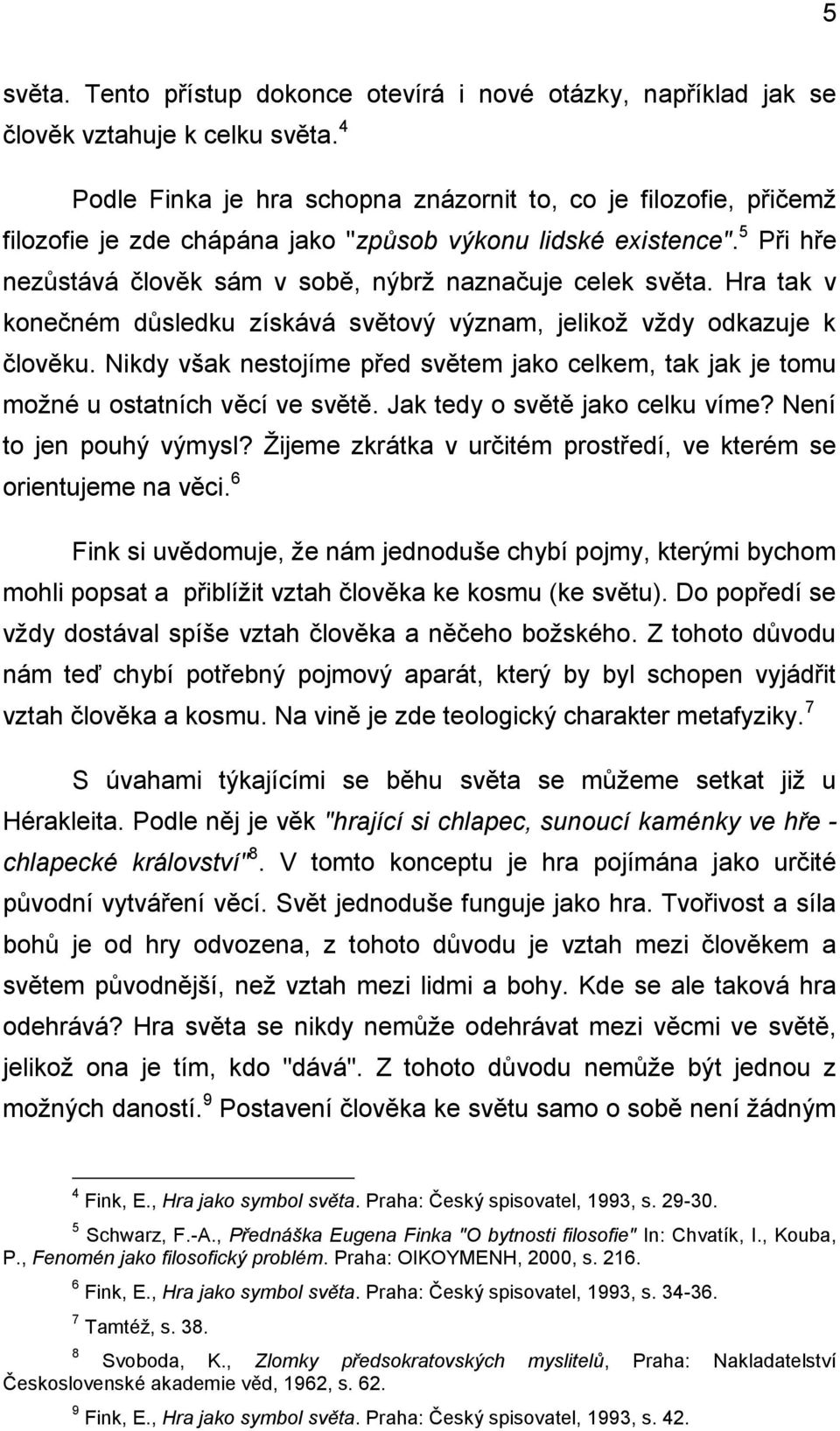 Hra tak v konečném důsledku získává světový význam, jelikož vždy odkazuje k člověku. Nikdy však nestojíme před světem jako celkem, tak jak je tomu možné u ostatních věcí ve světě.