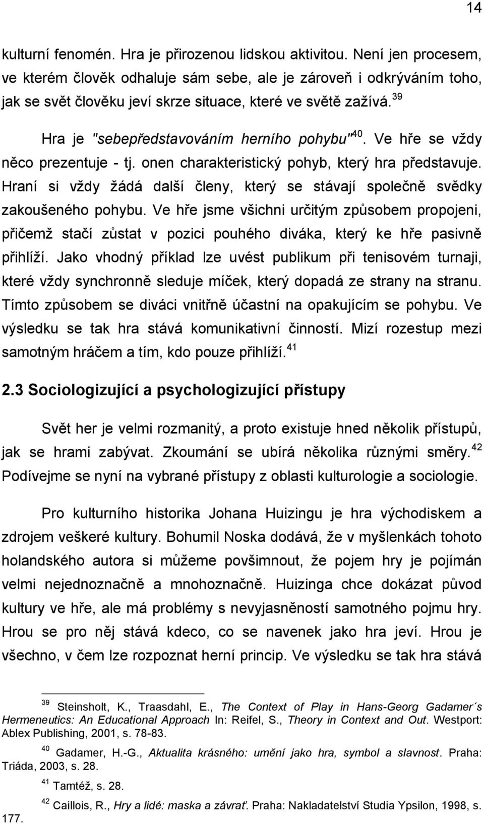 39 Hra je "sebepředstavováním herního pohybu" 40. Ve hře se vždy něco prezentuje - tj. onen charakteristický pohyb, který hra představuje.