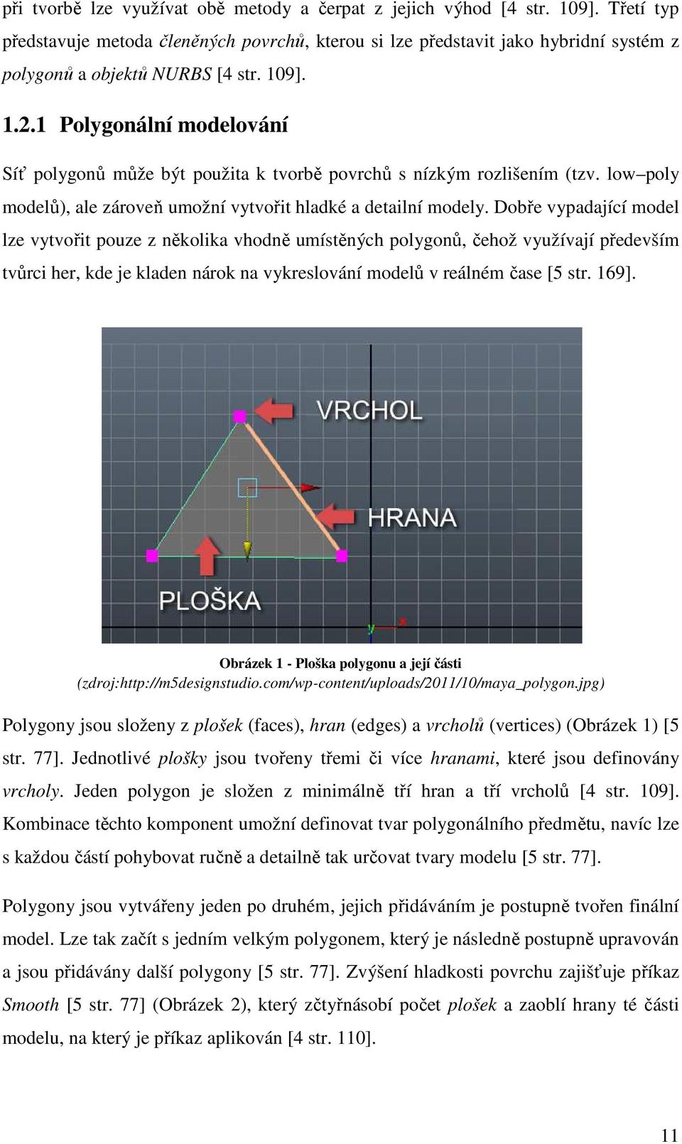 1 Polygonální modelování Síť polygonů může být použita k tvorbě povrchů s nízkým rozlišením (tzv. low poly modelů), ale zároveň ň umožní vytvořit hladké a detailní modely.