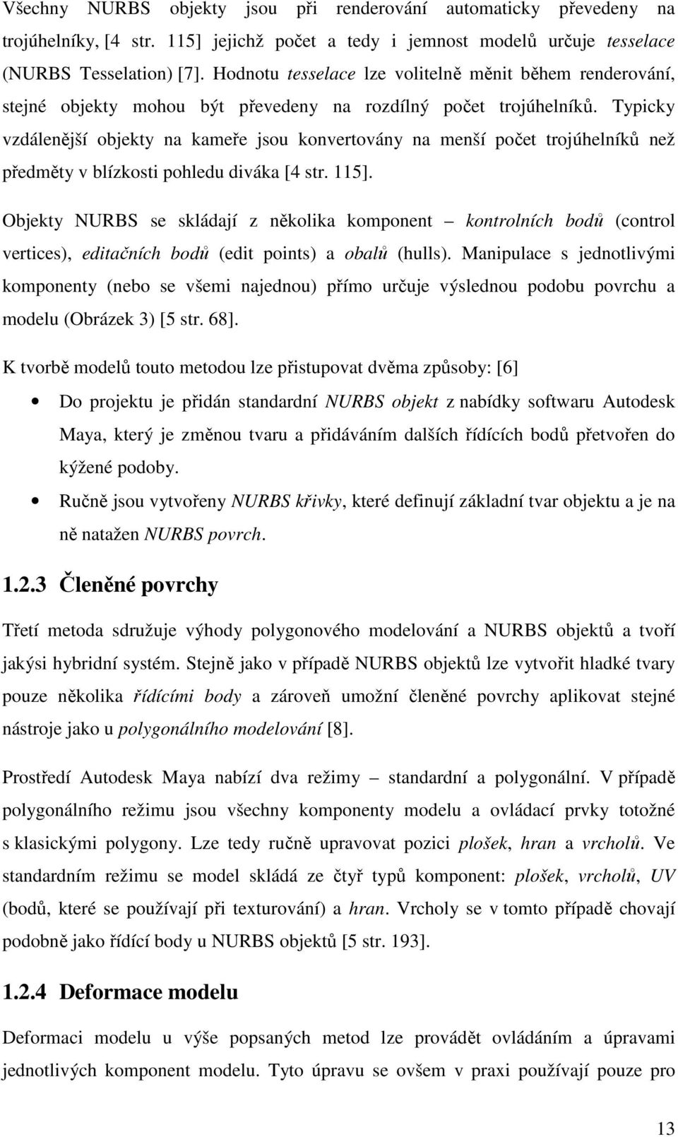 Typicky vzdálenější objekty na kameře jsou konvertovány na menší počet trojúhelníků než předměty v blízkosti pohledu diváka [4 str. 115].