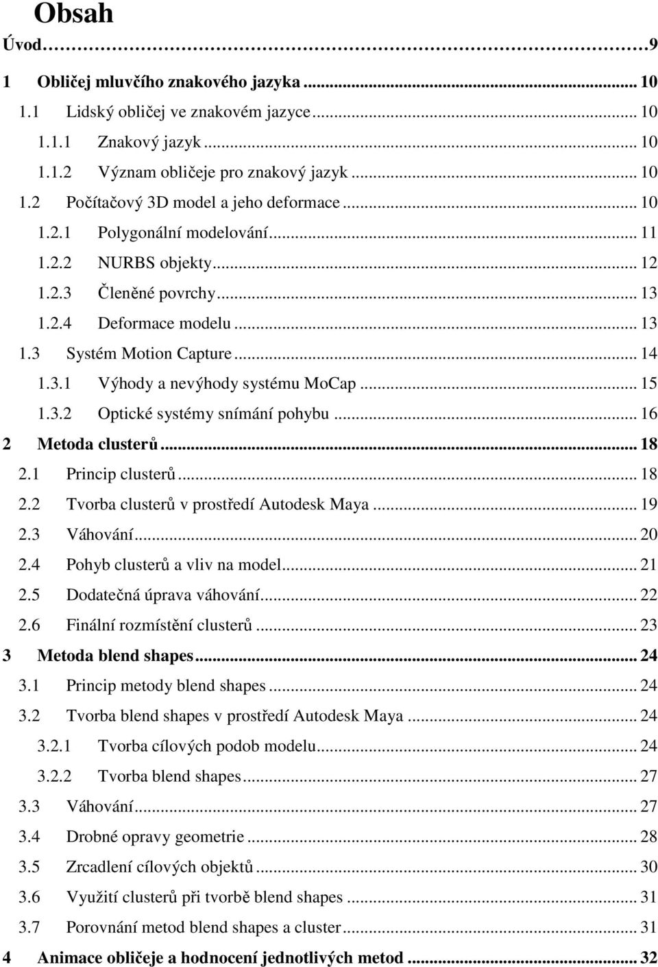 3.2 Optické systémy snímání pohybu... 16 2 Metoda clusterů... 18 2.1 Princip clusterů... 18 2.2 Tvorba clusterů v prostředí Autodesk Maya... 19 2.3 Váhování... 20 2.4 Pohyb clusterů a vliv na model.