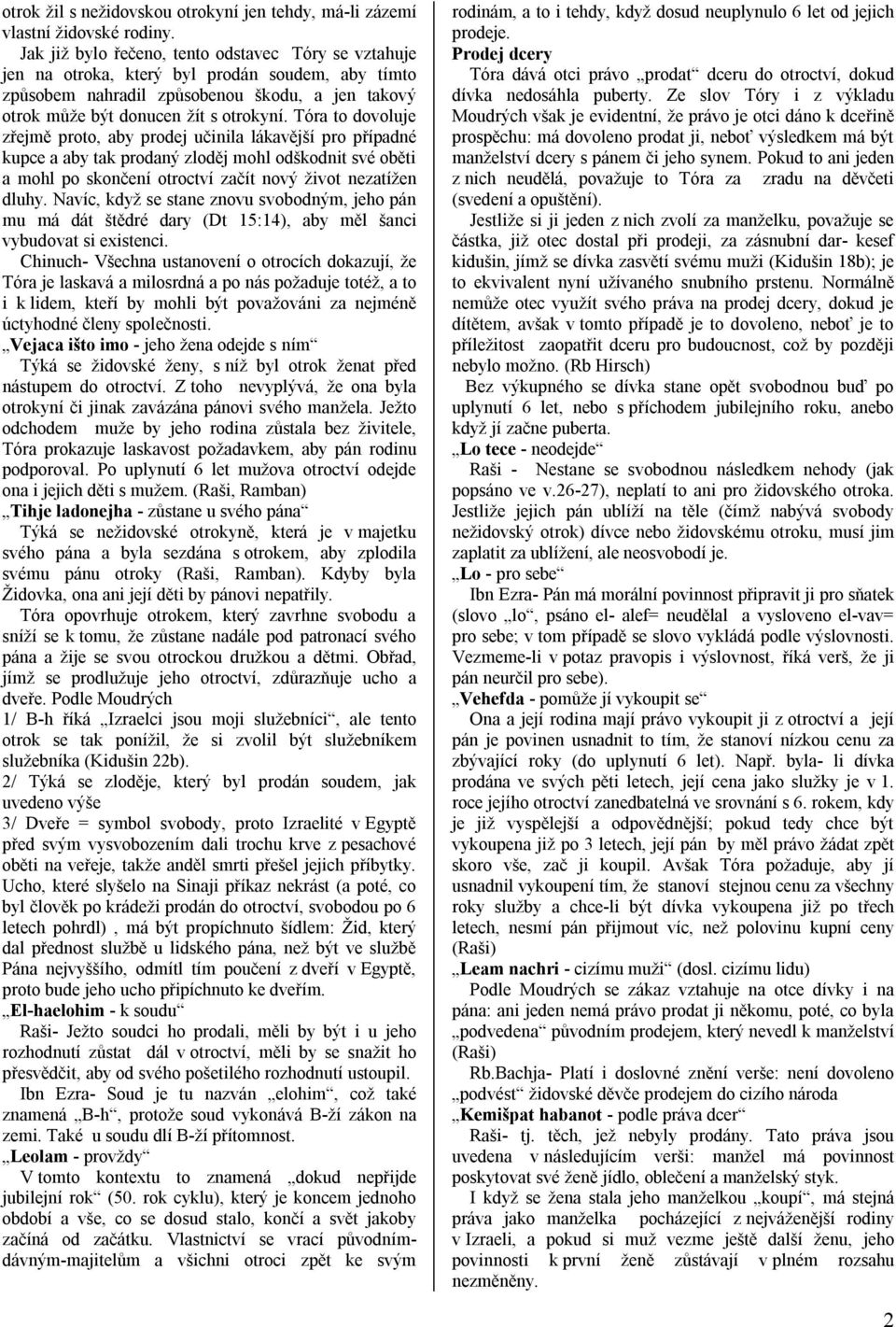 Tóra to dovoluje zřejmě proto, aby prodej učinila lákavější pro případné kupce a aby tak prodaný zloděj mohl odškodnit své oběti a mohl po skončení otroctví začít nový život nezatížen dluhy.