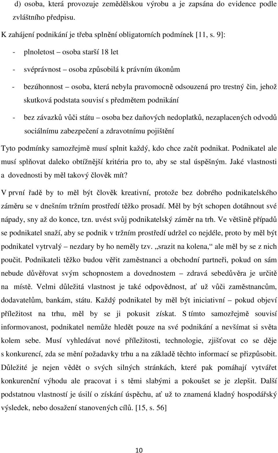 podnikání - bez závazků vůči státu osoba bez daňových nedoplatků, nezaplacených odvodů sociálnímu zabezpečení a zdravotnímu pojištění Tyto podmínky samozřejmě musí splnit každý, kdo chce začít