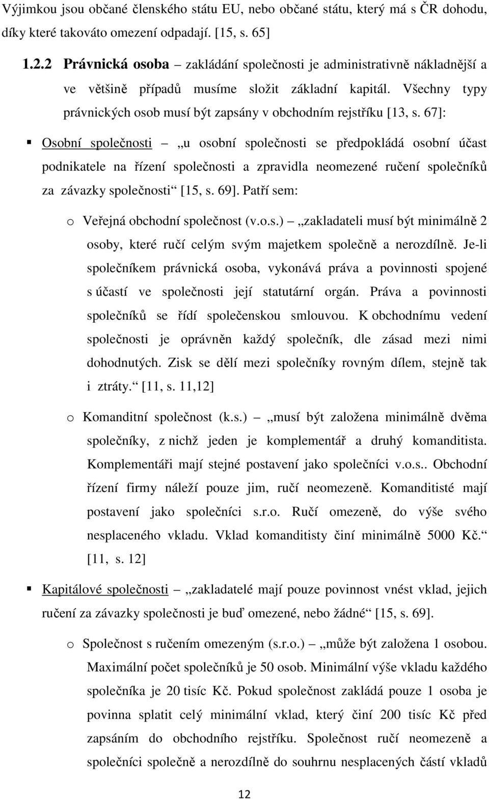 67]: Osobní společnosti u osobní společnosti se předpokládá osobní účast podnikatele na řízení společnosti a zpravidla neomezené ručení společníků za závazky společnosti [15, s. 69].