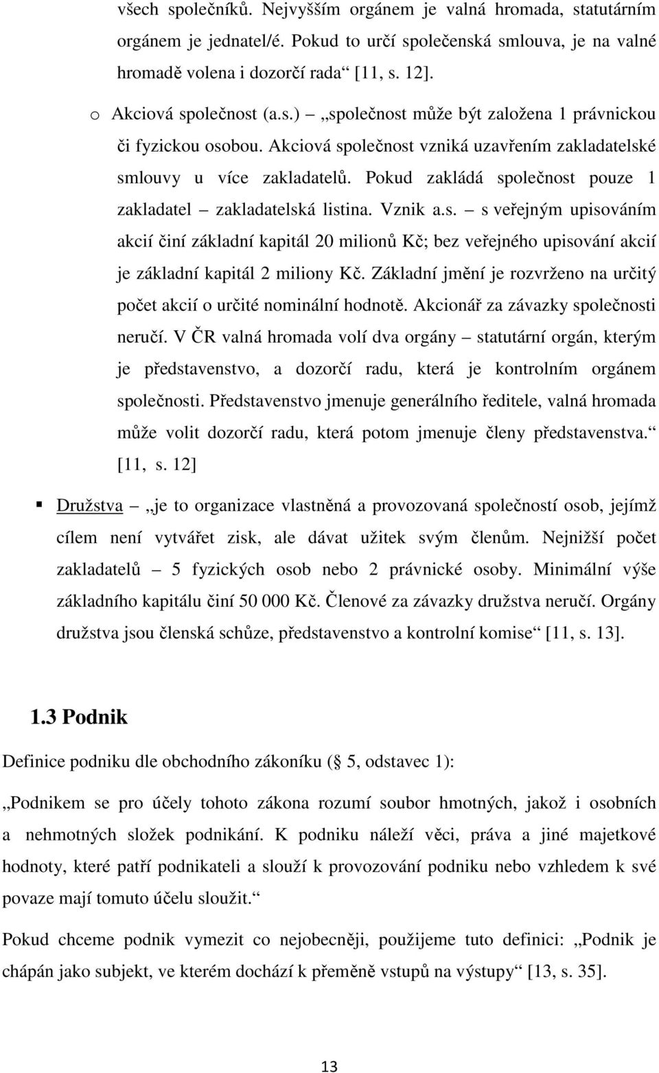 Pokud zakládá společnost pouze 1 zakladatel zakladatelská listina. Vznik a.s. s veřejným upisováním akcií činí základní kapitál 20 milionů Kč; bez veřejného upisování akcií je základní kapitál 2 miliony Kč.