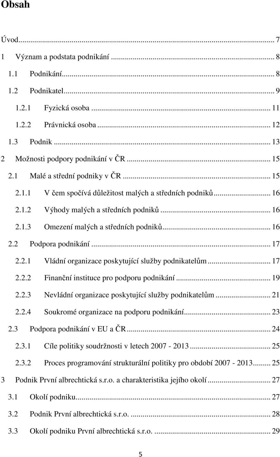 .. 16 2.2 Podpora podnikání... 17 2.2.1 Vládní organizace poskytující služby podnikatelům... 17 2.2.2 Finanční instituce pro podporu podnikání... 19 2.2.3 Nevládní organizace poskytující služby podnikatelům.