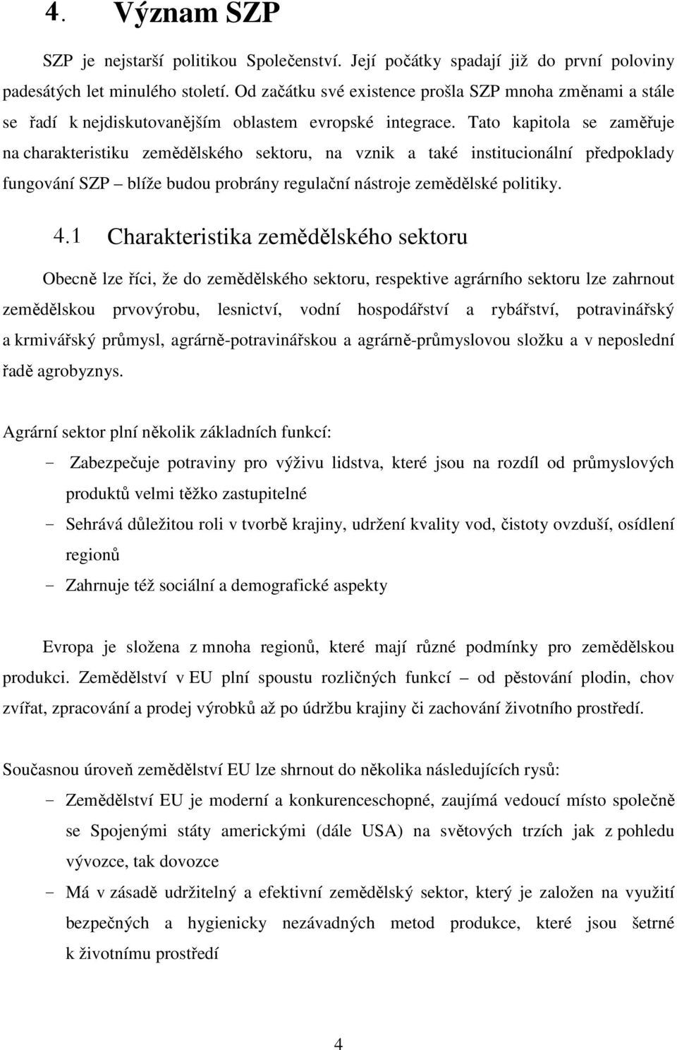 Tato kapitola se zaměřuje na charakteristiku zemědělského sektoru, na vznik a také institucionální předpoklady fungování SZP blíže budou probrány regulační nástroje zemědělské politiky. 4.