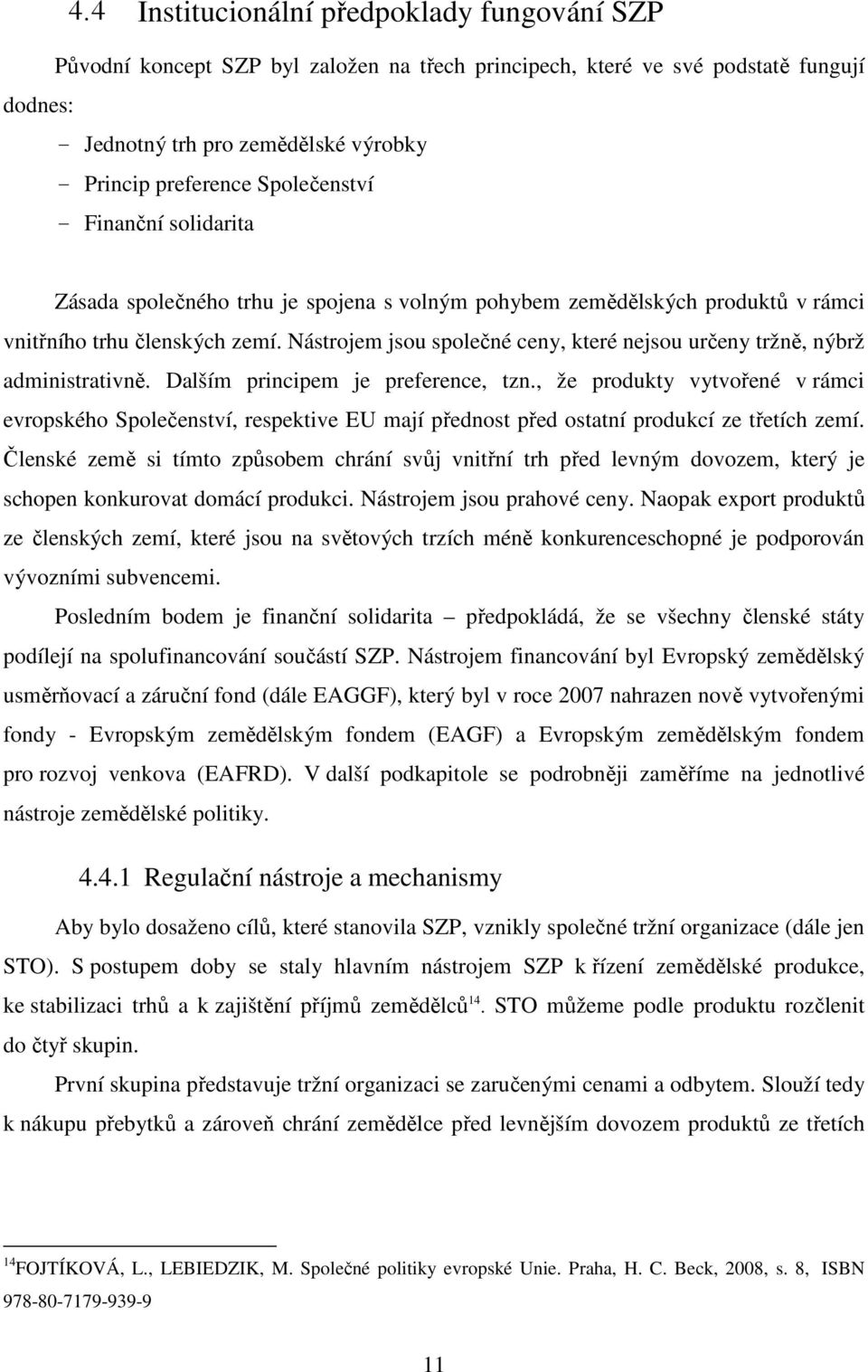 Nástrojem jsou společné ceny, které nejsou určeny tržně, nýbrž administrativně. Dalším principem je preference, tzn.