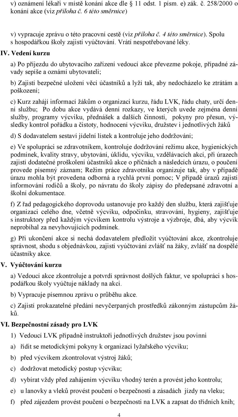 Vedení kurzu a) Po příjezdu do ubytovacího zařízení vedoucí akce převezme pokoje, případné závady sepíše a oznámí ubytovateli; b) Zajistí bezpečné uloţení věcí účastníků a lyţí tak, aby nedocházelo