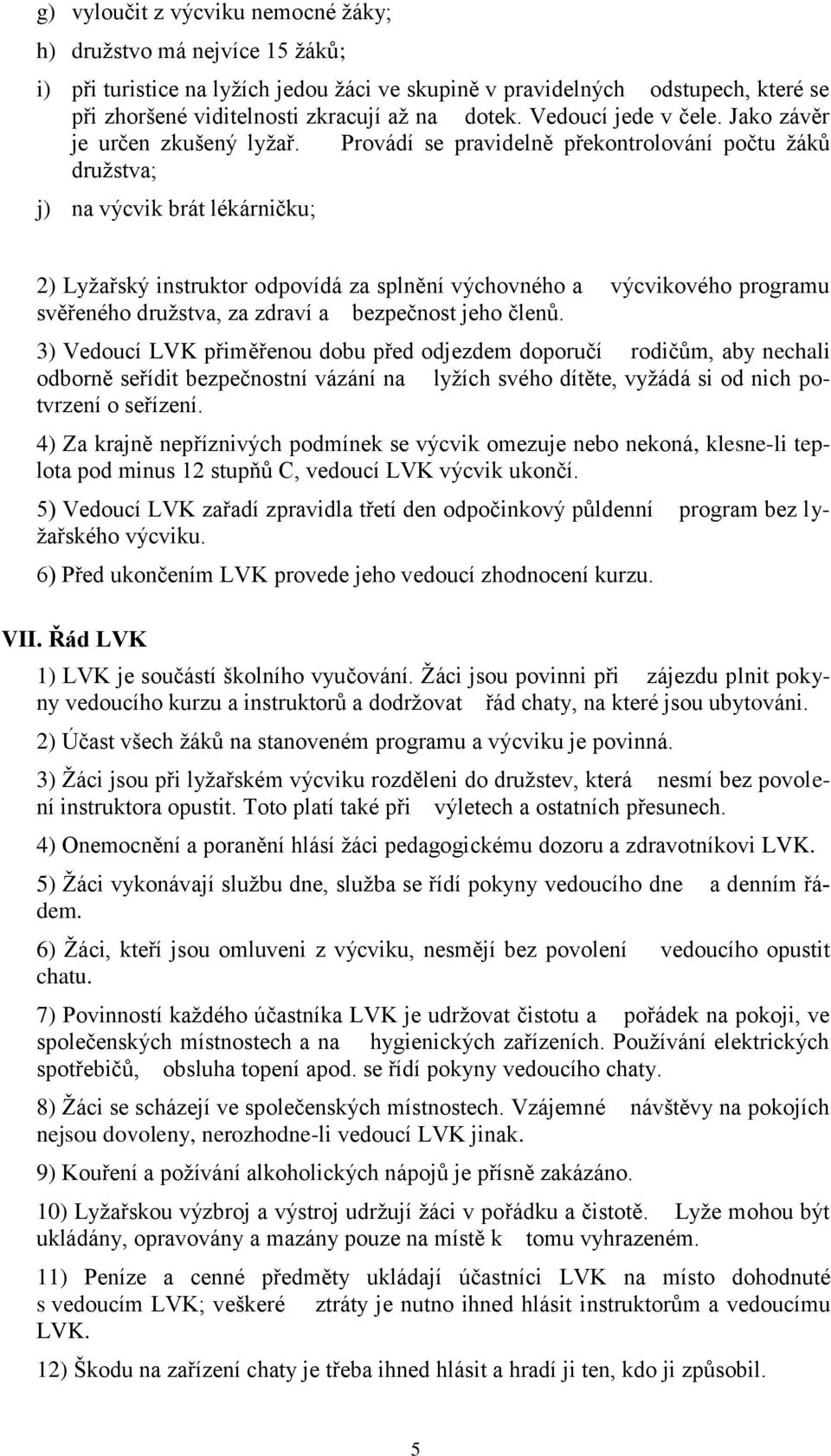 Provádí se pravidelně překontrolování počtu ţáků druţstva; j) na výcvik brát lékárničku; 2) Lyţařský instruktor odpovídá za splnění výchovného a výcvikového programu svěřeného druţstva, za zdraví a