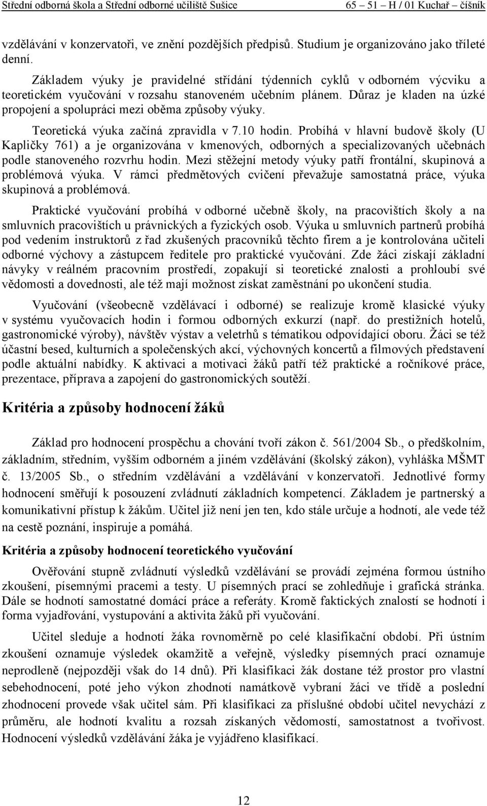 Důraz je kladen na úzké propojení a spolupráci mezi oběma způsoby výuky. Teoretická výuka začíná zpravidla v 7.10.