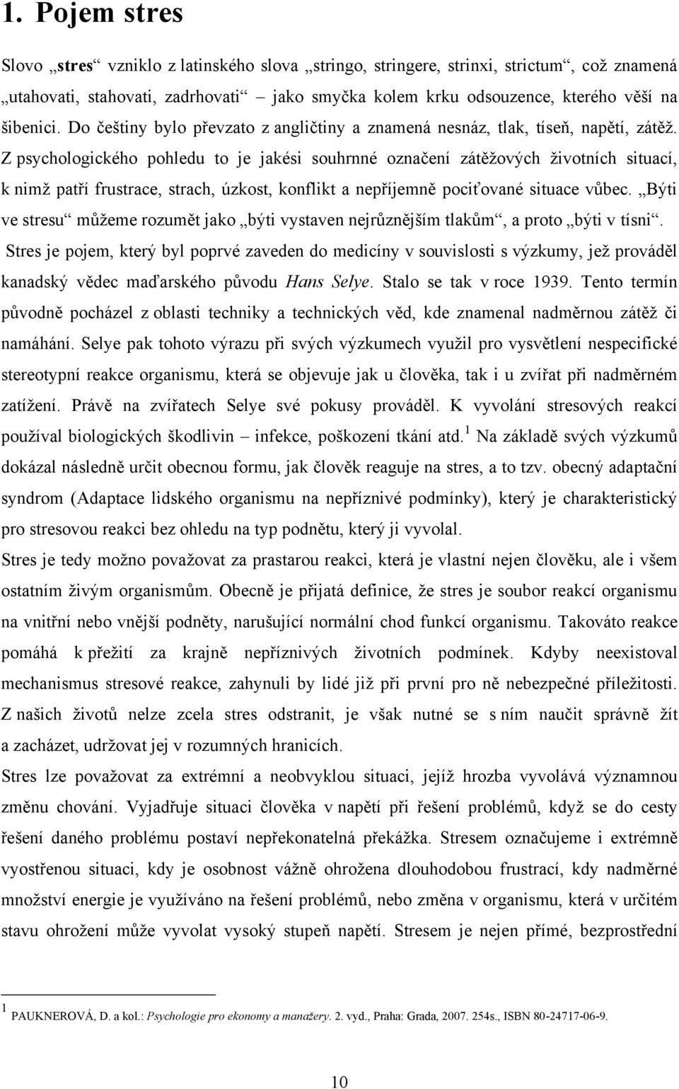 Z psychologického pohledu to je jakési souhrnné označení zátěţových ţivotních situací, k nimţ patří frustrace, strach, úzkost, konflikt a nepříjemně pociťované situace vůbec.