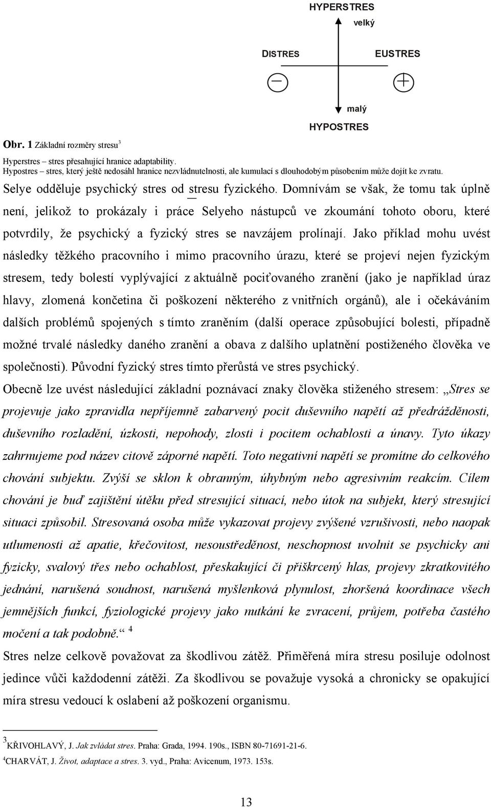 Domnívám se však, ţe tomu tak úplně není, jelikoţ to prokázaly i práce Selyeho nástupců ve zkoumání tohoto oboru, které potvrdily, ţe psychický a fyzický stres se navzájem prolínají.