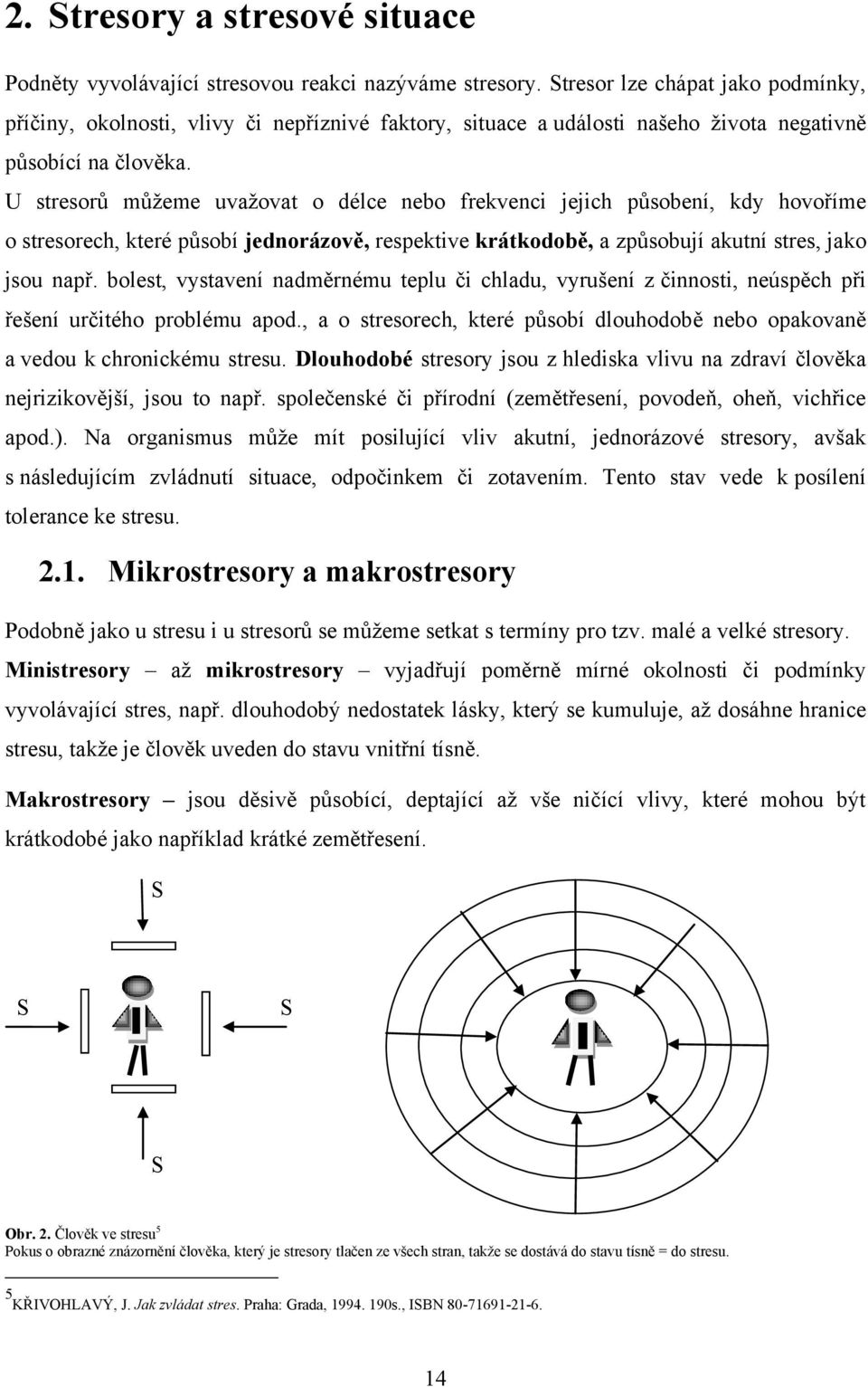 U stresorů můţeme uvaţovat o délce nebo frekvenci jejich působení, kdy hovoříme o stresorech, které působí jednorázově, respektive krátkodobě, a způsobují akutní stres, jako jsou např.