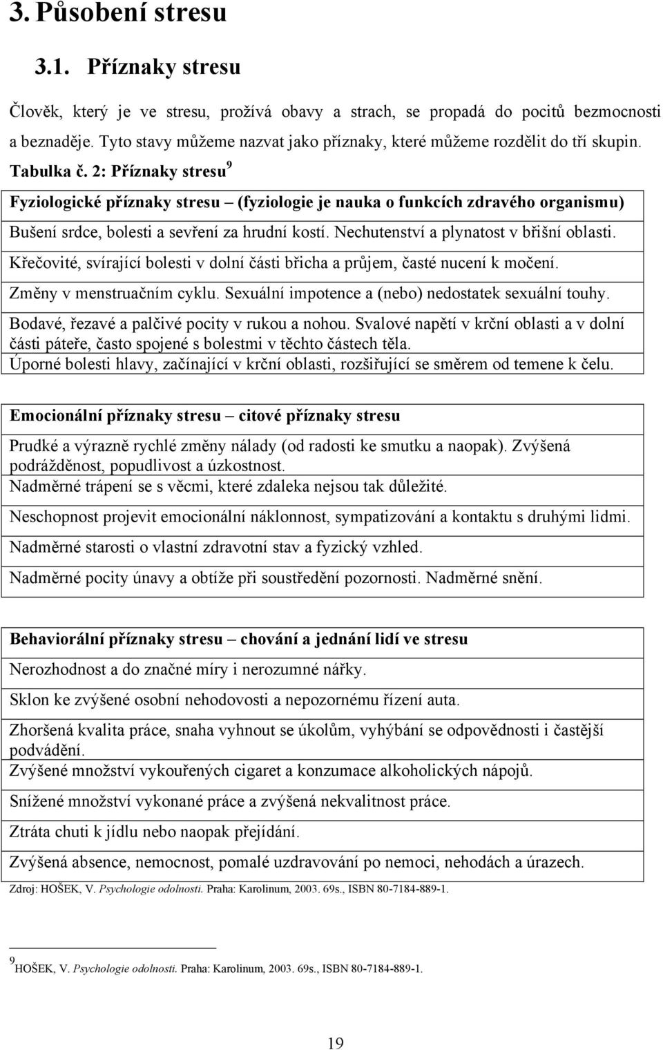 2: Příznaky stresu 9 Fyziologické příznaky stresu (fyziologie je nauka o funkcích zdravého organismu) Bušení srdce, bolesti a sevření za hrudní kostí. Nechutenství a plynatost v břišní oblasti.