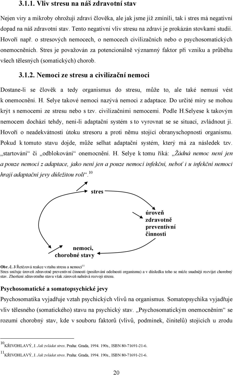 Stres je povaţován za potencionálně významný faktor při vzniku a průběhu všech tělesných (somatických) chorob. 3.1.2.