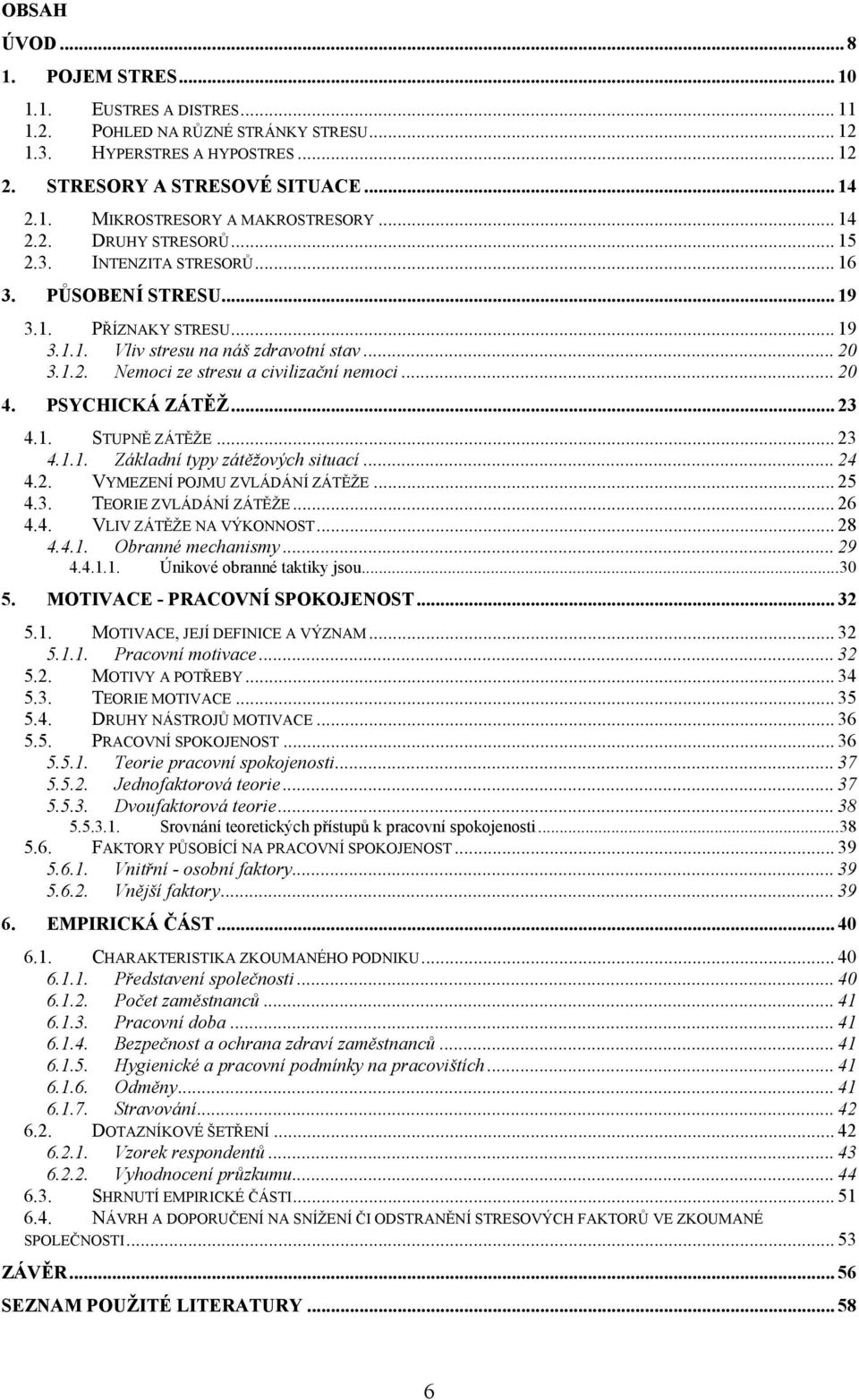 .. 20 4. PSYCHICKÁ ZÁTĚŽ... 23 4.1. STUPNĚ ZÁTĚŢE... 23 4.1.1. Základní typy zátěţových situací... 24 4.2. VYMEZENÍ POJMU ZVLÁDÁNÍ ZÁTĚŢE... 25 4.3. TEORIE ZVLÁDÁNÍ ZÁTĚŢE... 26 4.4. VLIV ZÁTĚŢE NA VÝKONNOST.