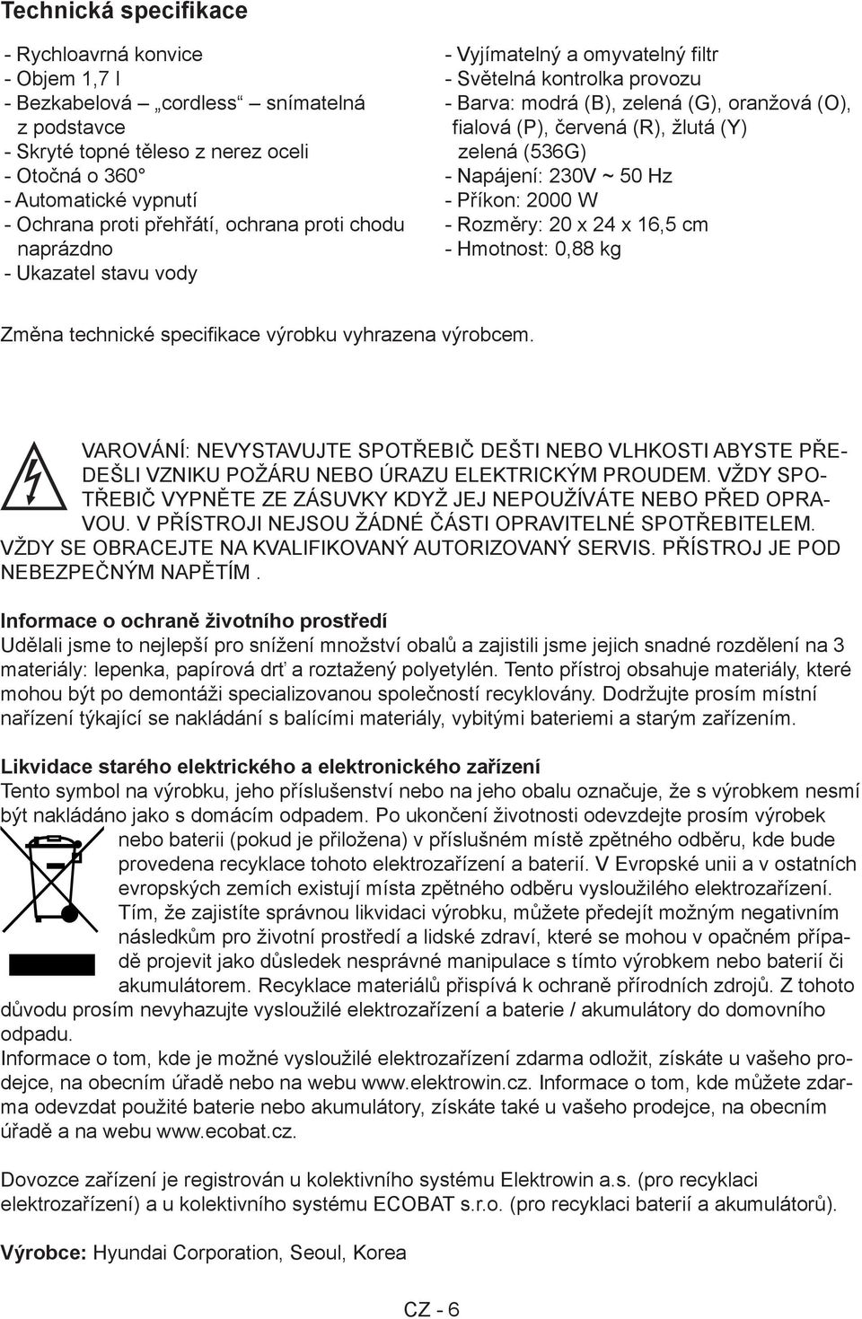 žlutá (Y) zelená (536G) - Napájení: 230V ~ 50 Hz - Příkon: 2000 W - Rozměry: 20 x 24 x 16,5 cm - Hmotnost: 0,88 kg Změna technické specifikace výrobku vyhrazena výrobcem.