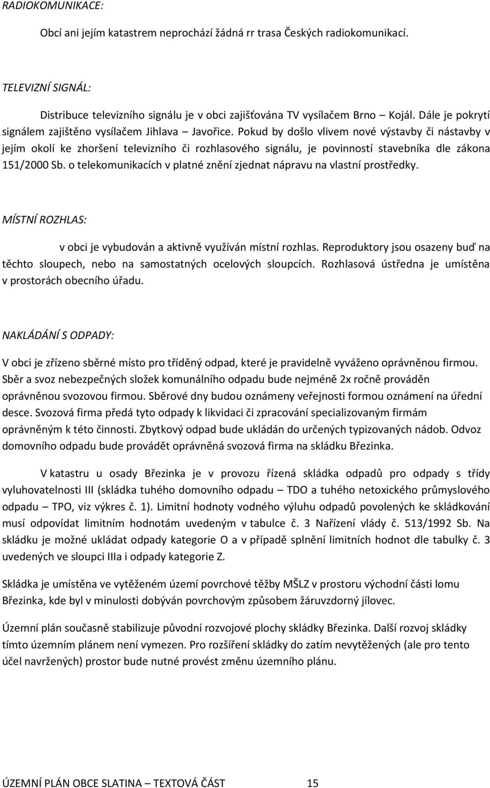 Pokud by došlo vlivem nové výstavby či nástavby v jejím okolí ke zhoršení televizního či rozhlasového signálu, je povinností stavebníka dle zákona 151/2000 Sb.