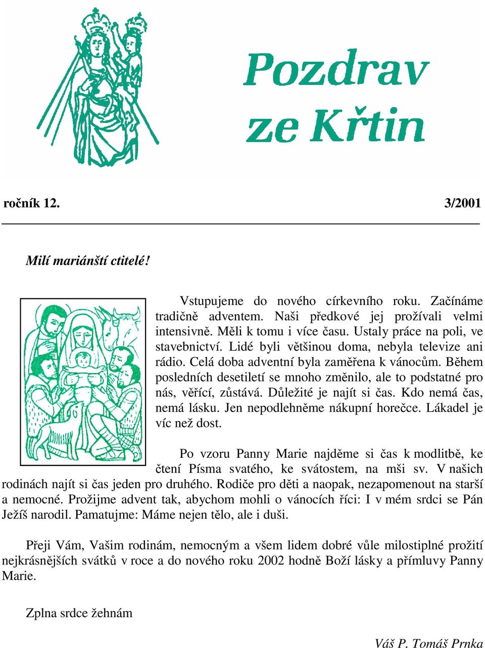 Bhem posledních desetiletí se mnoho zmnilo, ale to podstatné pro nás, vící, zstává. Dležité je najít si as. Kdo nemá as, nemá lásku. Jen nepodlehnme nákupní horece. Lákadel je víc než dost.