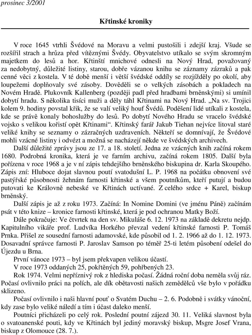 V té dob menší i vtší švédské oddíly se rozjíždly po okolí, aby loupežemi doplovaly své zásoby. Dovdli se o velkých zásobách a pokladech na Novém Hrad.