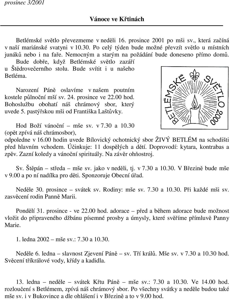 Narození Pán oslavíme v našem poutním kostele plnoní mší sv. 24. prosince ve 22.00 hod. Bohoslužbu obohatí náš chrámový sbor, který uvede 5. pastýskou mši od Františka Laštvky. Hod Boží vánoní mše sv.