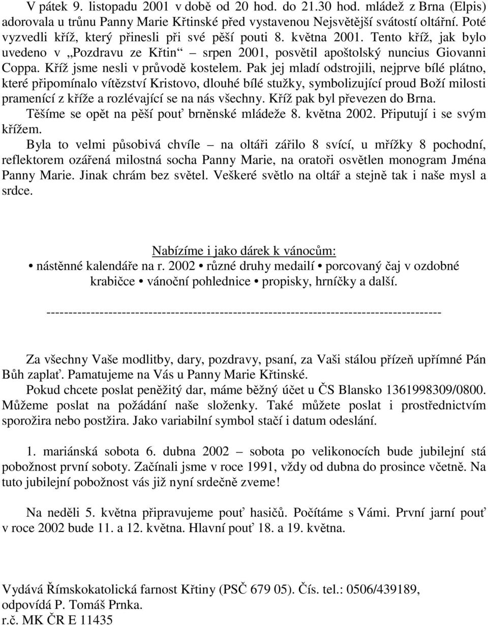 Pak jej mladí odstrojili, nejprve bílé plátno, které pipomínalo vítzství Kristovo, dlouhé bílé stužky, symbolizující proud Boží milosti pramenící z kíže a rozlévající se na nás všechny.