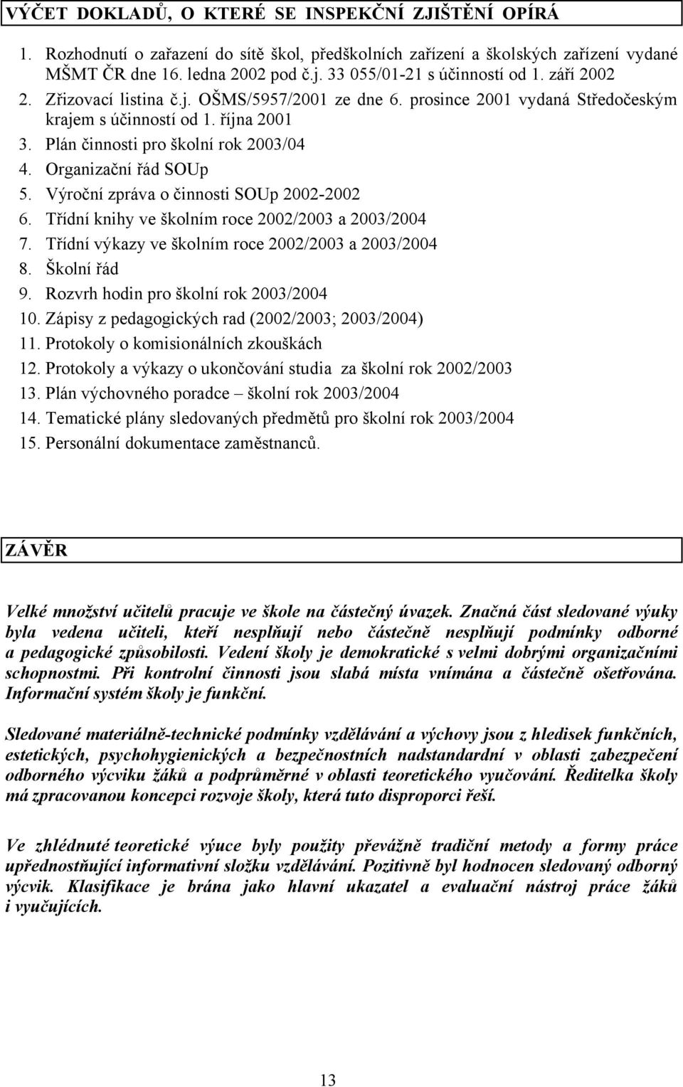 Plán činnosti pro školní rok 2003/04 4. Organizační řád SOUp 5. Výroční zpráva o činnosti SOUp 2002-2002 6. Třídní knihy ve školním roce 2002/2003 a 2003/2004 7.