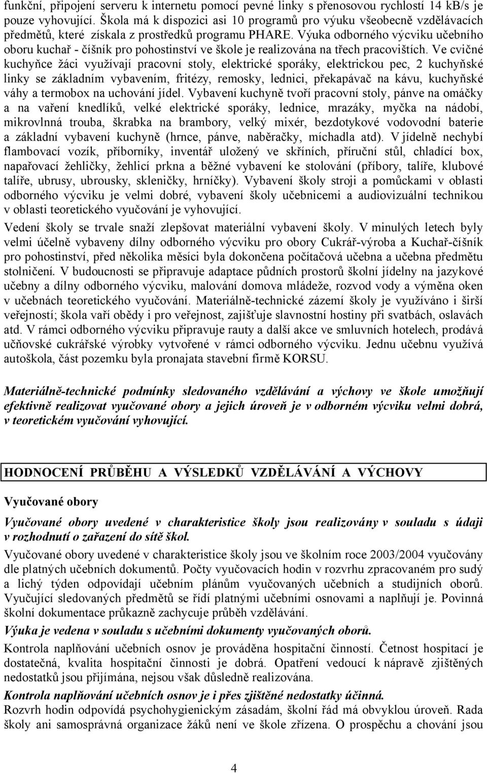 Výuka odborného výcviku učebního oboru kuchař - číšník pro pohostinství ve škole je realizována na třech pracovištích.