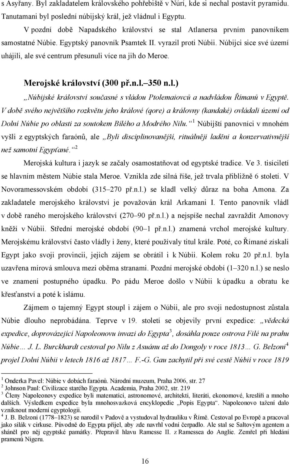 Núbijci sice své území uhájili, ale své centrum přesunuli více na jih do Meroe. Merojské království (300 př.n.l. 350 n.l.) Núbijské království současné s vládou Ptolemaiovců a nadvládou Římanů v Egyptě.