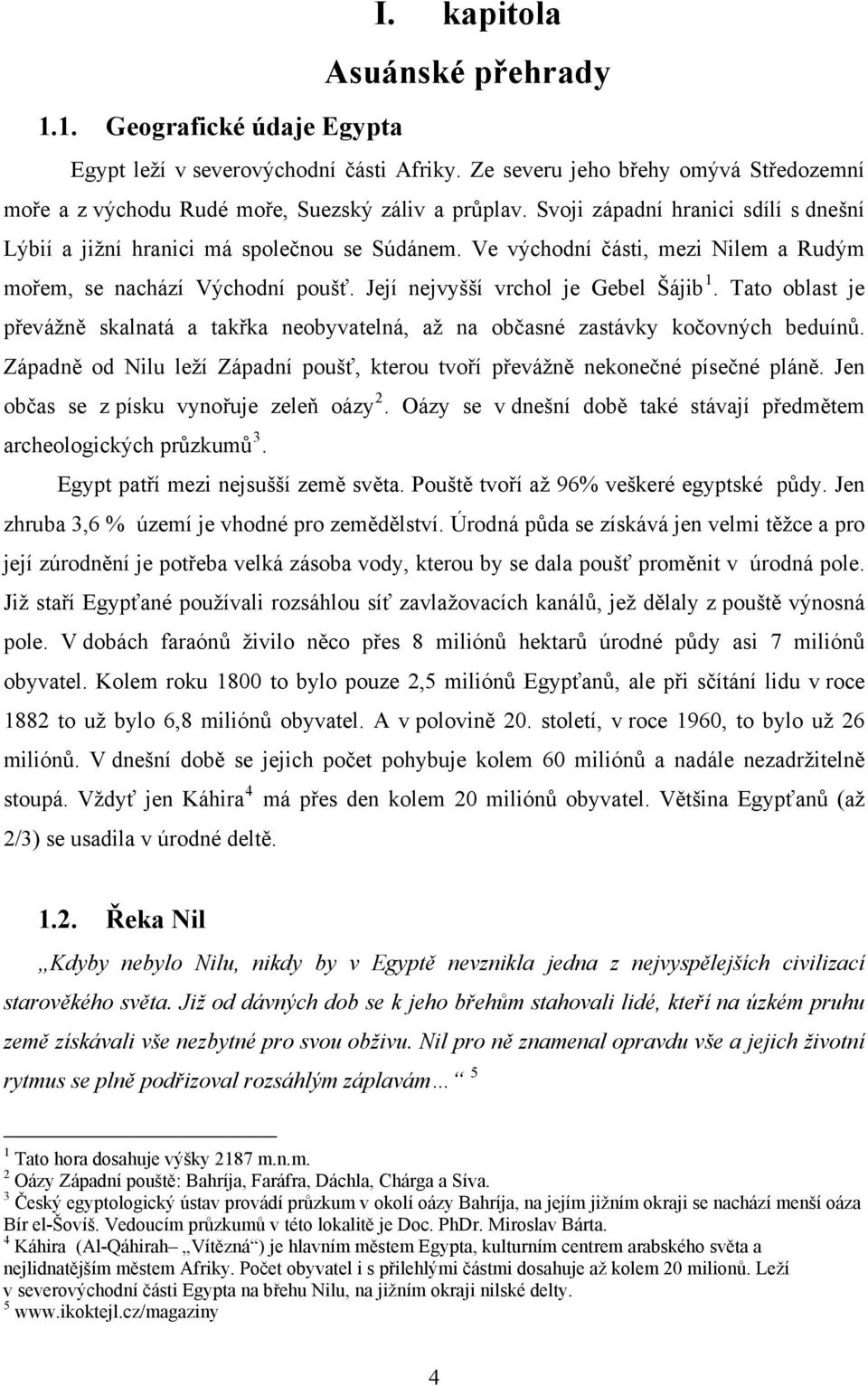 Tato oblast je převážně skalnatá a takřka neobyvatelná, až na občasné zastávky kočovných beduínů. Západně od Nilu leží Západní poušť, kterou tvoří převážně nekonečné písečné pláně.