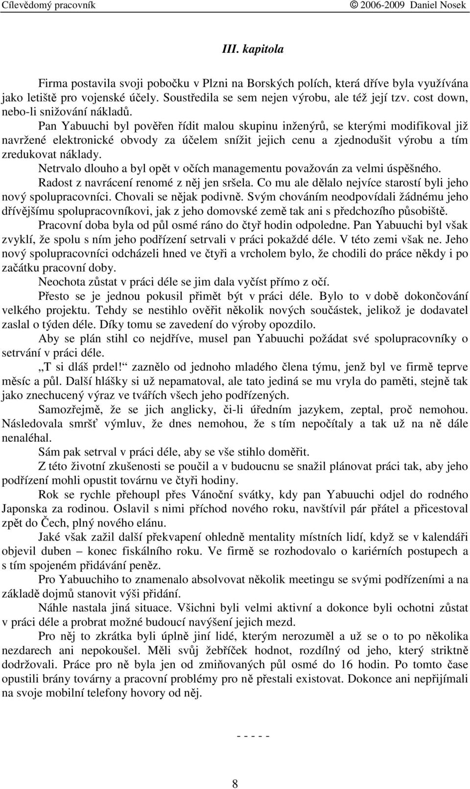 Pan Yabuuchi byl poven ídit malou skupinu inženýr, se kterými modifikoval již navržené elektronické obvody za úelem snížit jejich cenu a zjednodušit výrobu a tím zredukovat náklady.