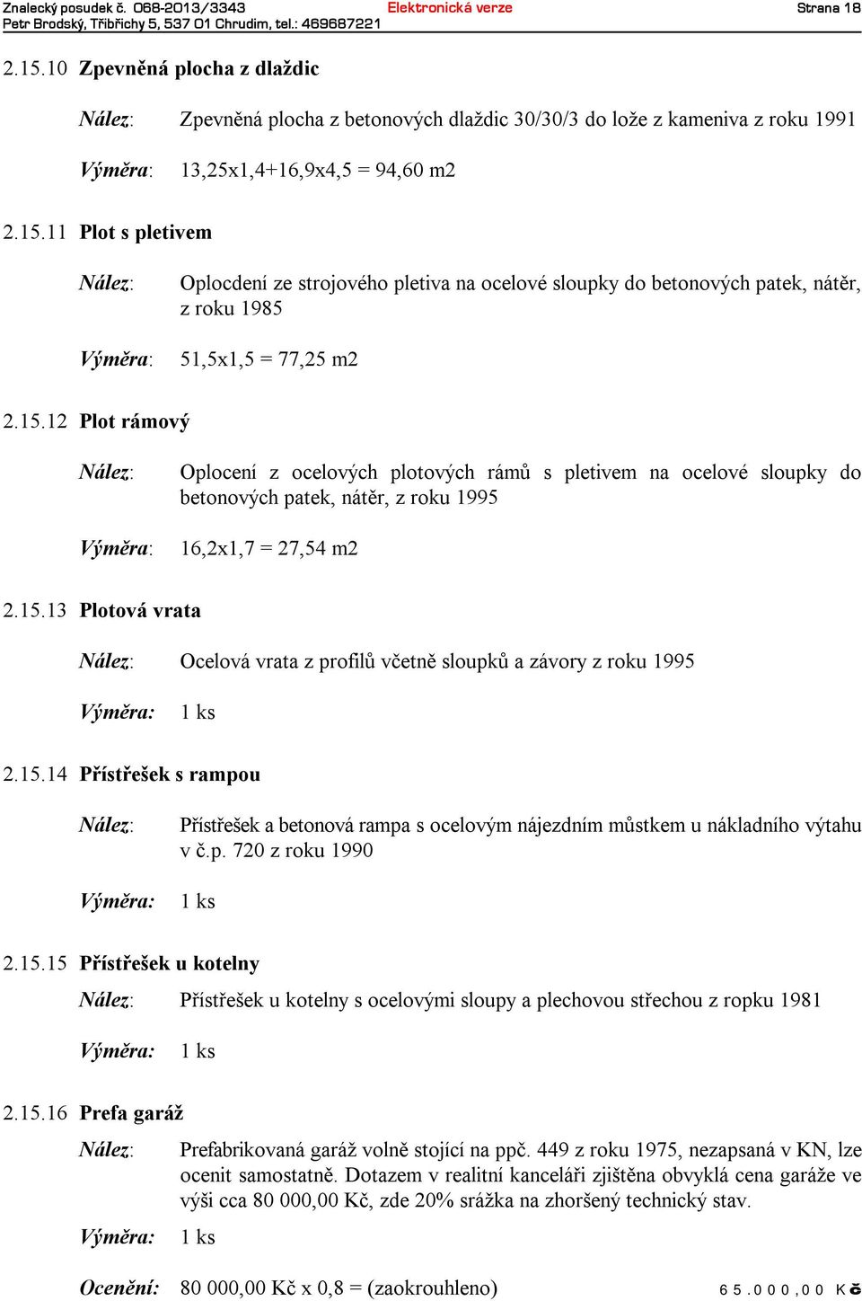 15.13 Plotová vrata Ocelová vrata zprofilů včetně sloupků azávoryzroku 1995 1ks 2.15.14 Přístřešeksrampou Přístřešekabetonovárampa socelovýmnájezdnímmůstkemunákladního výtahu v č.p. 720 zroku 1990 1ks 2.