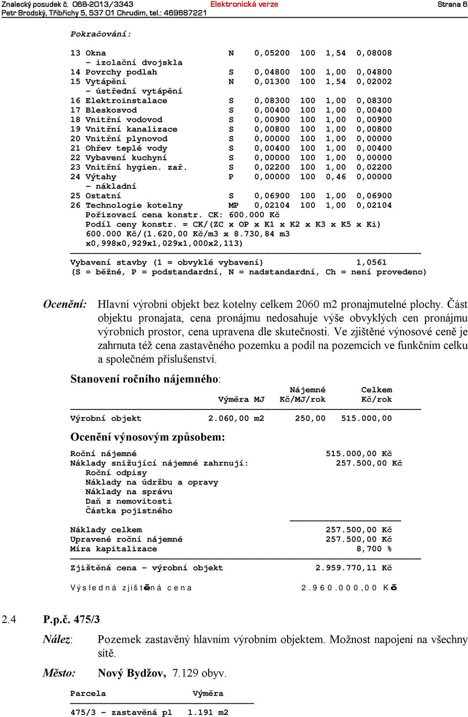 ústřední vytápění 16 Elektroinstalace S 0,08300 100 1,00 0,08300 17 Bleskosvod S 0,00400 100 1,00 0,00400 18 Vnitřní vodovod S 0,00900 100 1,00 0,00900 19 Vnitřní kanalizace S 0,00800 100 1,00