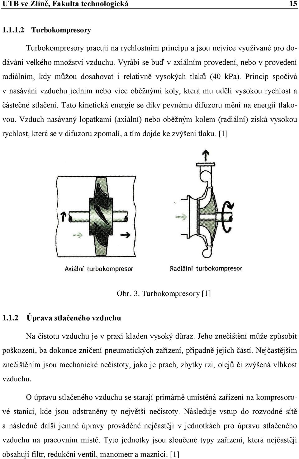 Princip spočívá v nasávání vzduchu jedním nebo více oběžnými koly, která mu udělí vysokou rychlost a částečné stlačení. Tato kinetická energie se díky pevnému difuzoru mění na energii tlakovou.