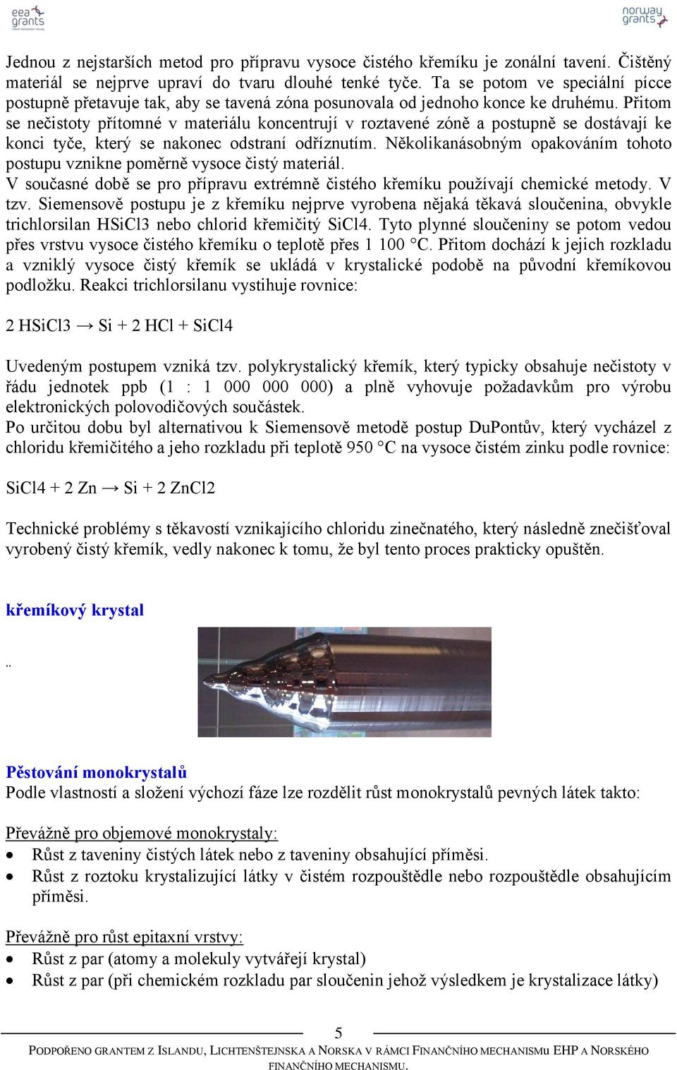 Přitom se nečistoty přítomné v materiálu koncentrují v roztavené zóně a postupně se dostávají ke konci tyče, který se nakonec odstraní odříznutím.